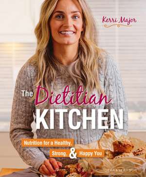 The Dietitian Kitchen: Nutrition for a Healthy, Strong, & Happy You de Kerri Major