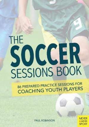 The Soccer Sessions Book: 86 Prepared Practice Sessions for Coaching Youth Players de Paul Robinson