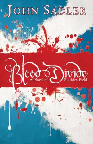 Blood Divide – A novel of Flodden Field de John Sadler