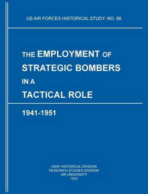 The Employment of Strategic Bombers in a Tactical Role, 1941-1951 (Us Air Forces Historical Studies: No. 88) de USAF Historical Division