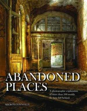 Abandoned Places: A photographic exploration of more than 100 worlds we have left behind de Kieron Connolly