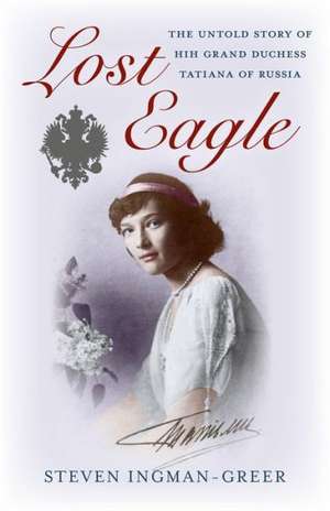 Lost Eagle – The Untold Story of HIH Grand Duchess Tatiana of Russia de Steven Ingman–greer