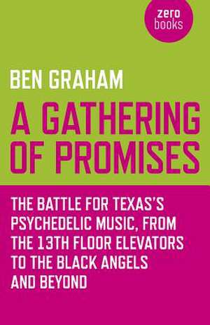 Gathering of Promises, A – The Battle for Texas`s Psychedelic Music, from The 13th Floor Elevators to The Black Angels and Beyond de Ben Graham