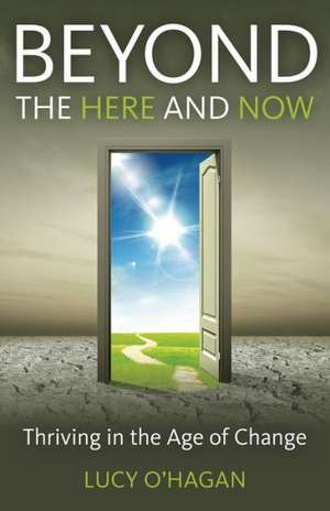 Beyond the Here and Now – Thriving in the Age of Change de Lucy O`hagan