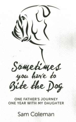 Sometimes you have to Bite the Dog – One Father`s Journey. One year with my daughter. de Sam Coleman