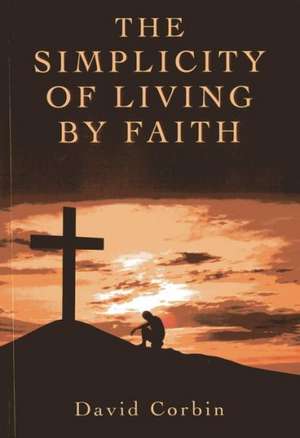 Simplicity of Living by Faith, The de David Corbin