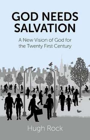 God Needs Salvation – A New Vision of God for the Twenty First Century de Hugh Rock