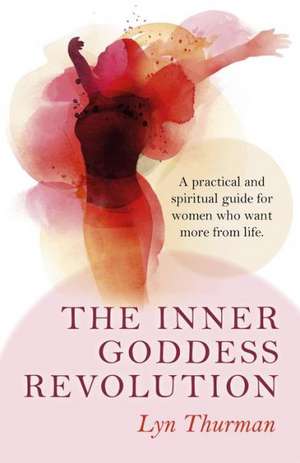 Inner Goddess Revolution, The – A practical and spiritual guide for women who want more from life. de Lyn Thurman