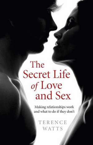 Secret Life of Love and Sex, The – Making relationships work and what to do if they don`t de Terence Watts