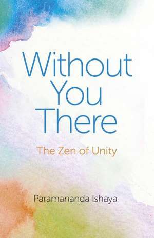 Without You There – The Zen of Unity de Paramananda Ishaya