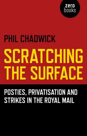 Scratching the Surface : Posties, Privatisation and Strikes in the Royal Mail de Phil Chadwick