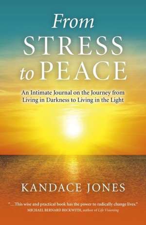 From Stress to Peace – An Intimate Journal on the Journey from Living in Darkness to Living in the Light de Kandace Jones