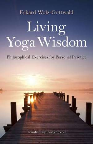 Living Yoga Wisdom – Philosophical Exercises for Personal Practice de Eckard Wolz–gottwald