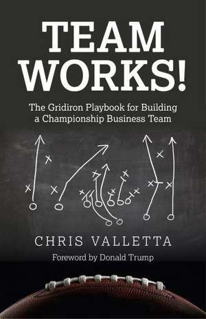 Team WORKS! – The Gridiron Playbook for Building a Championship Business Team. de Chris Valletta