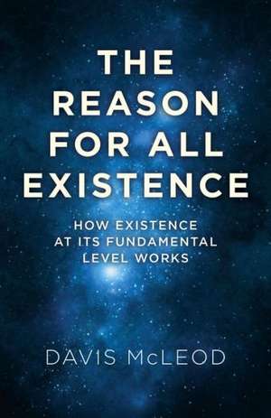 Reason for all Existence, The – How existence at its fundamental level works. de Davis Mcleod