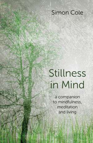 Stillness in Mind – a companion to mindfulness, meditation and living de Simon Cole