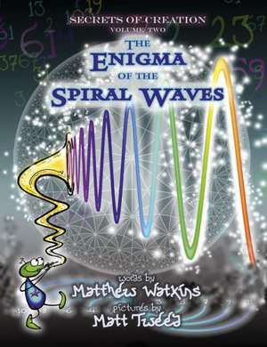 Secrets of Creation, Volume 2 – The Enigma of the Spiral Waves de Matthew Watkins