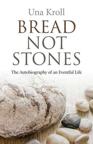 Bread Not Stones – the Autobiography of an Eventful Life de Una Kroll