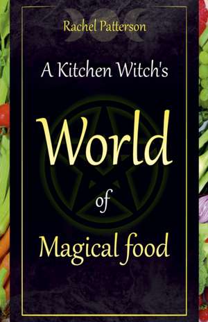 Kitchen Witch`s World of Magical Food, A de Rachel Patterson