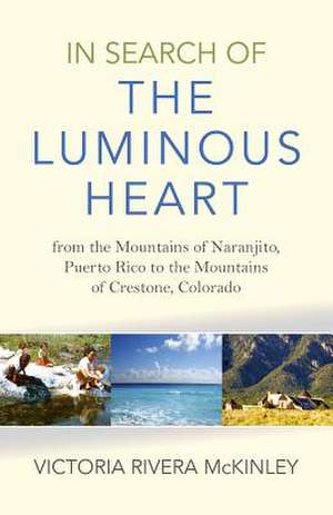 In Search of the Luminous Heart – From the Mountains of Naranjito, Puerto Rico to the Mountains of Crestone, Colorado de Victoria Rivera Mckinley