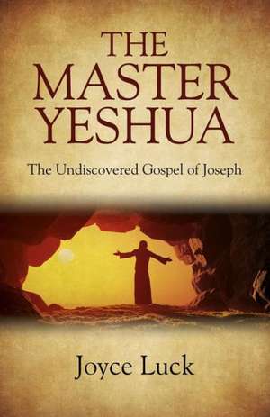 Master Yeshua, The – the Undiscovered Gospel of Joseph de Joyce Luck