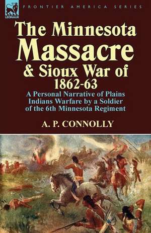 The Minnesota Massacre and Sioux War of 1862-63 de A. P. Connolly