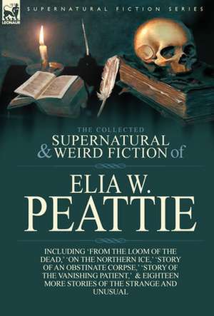 The Collected Supernatural and Weird Fiction of Elia W. Peattie de Elia W. Peattie