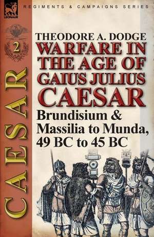 Warfare in the Age of Gaius Julius Caesar-Volume 2 de Theodore Dodge