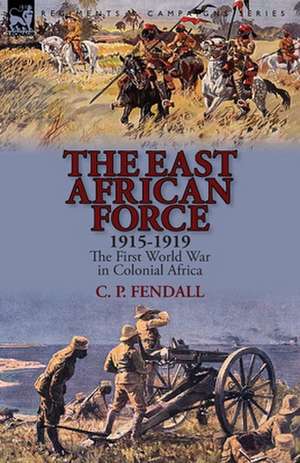 The East African Force 1915-1919 de C. P. Fendall