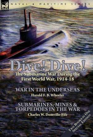 Dive! Dive!-The Submarine War During the First World War, 1914-18 de Harold F. B. Wheeler