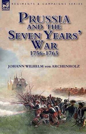 Prussia and the Seven Years' War 1756-1763 de Johann Wilhelm Von Archenholz