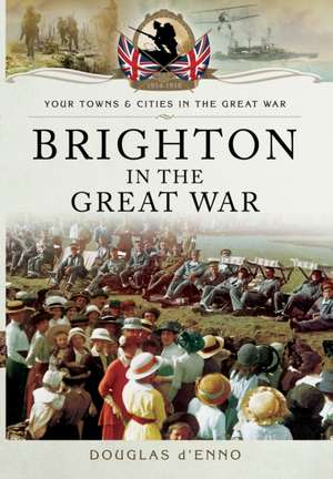 Brighton in the Great War de Douglas D'Enno