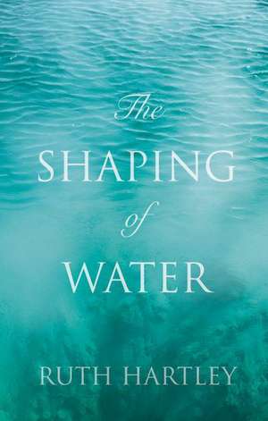 The Shaping of Water de Ruth Hartley