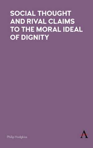 Social Thought and Rival Claims to the Moral Ideal of Dignity de Philip Hodgkiss