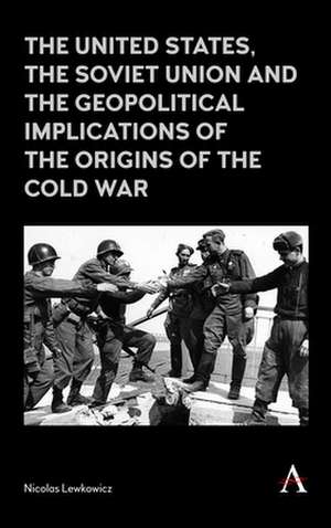 United States, the Soviet Union and the geopolitical implications of the origins of the Cold War, 1945-1949 de Nicolas Lewkowicz