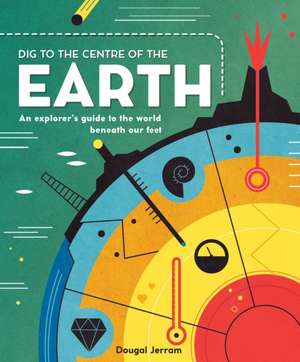 Dig to the Centre of the Earth: An Explorer's Guide to the World Beneath Our Feet de Colin Stuart