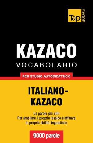 Vocabolario Italiano-Kazaco Per Studio Autodidattico - 9000 Parole: The Definitive Sourcebook de Andrey Taranov