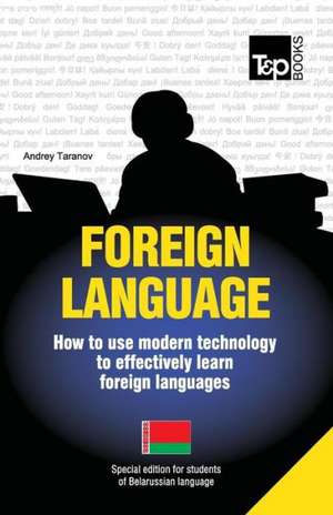 Foreign Language - How to Use Modern Technology to Effectively Learn Foreign Languages: Special Edition - Belarussian de Andrey Taranov