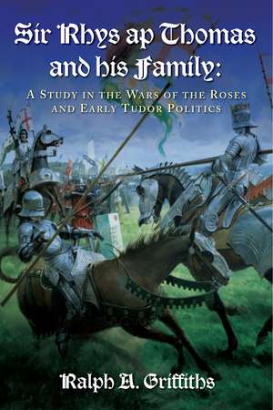 Sir Rhys ap Thomas and his Family: A Study in the Wars of the Roses and Early Tudor Politics - New Edition de Ralph A. Griffiths