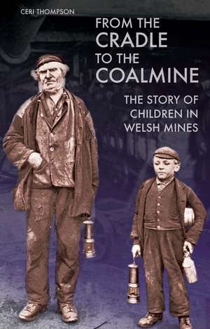 From the Cradle to the Coalmine: The Story of Children in Welsh Mines de Ceri Thompson