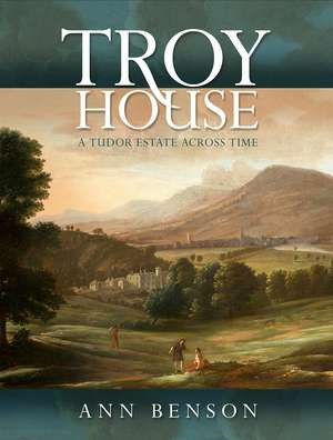 Troy House: A Tudor Estate Across Time de Ann Benson