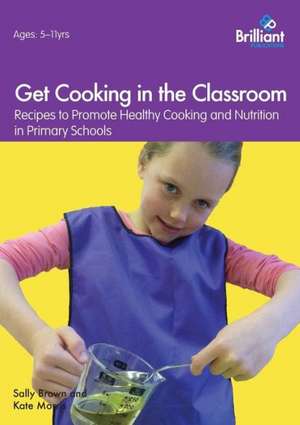 Get Cooking in the Classroom - Recipes to Promote Healthy Cooking and Nutrition in Primary Schools de Sally Brown