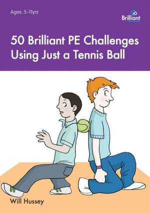 50 Brilliant Pe Challenges Using Just a Tennis Ball: Activities for Developing and Reinforcing Key Language Skills de Will Hussey