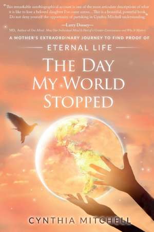 The Day My World Stopped: A Mother's Extraordinary Journey to Find Proof of Eternal Life de Cynthia Mae Mitchell