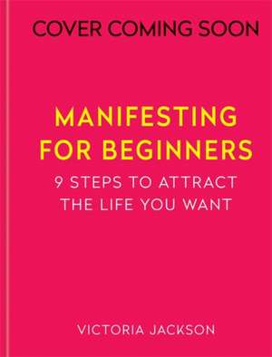 Manifesting for Beginners: Nine Steps to Attracting a Life You Love de Victoria Jackson