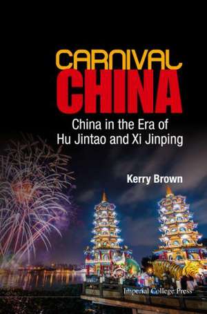 Carnival China: China in the Era of Hu Jintao and XI Jinping de Kerry Brown