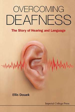 Overcoming Deafness: The Story of Hearing and Language de Ellis Douek