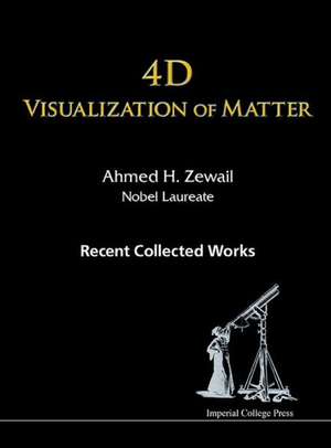4D Visualization of Matter: Recent Collected Works of Ahmed H Zewail, Nobel Laureate de Ahmed H. Zewail