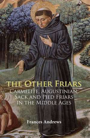 The Other Friars – The Carmelite, Augustinian, Sack and Pied Friars in the Middle Ages de Frances Andrews