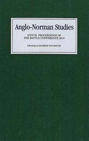 Anglo–Norman Studies XXXVII – Proceedings of the Battle Conference 2014 de Elisabeth M C Van Houts